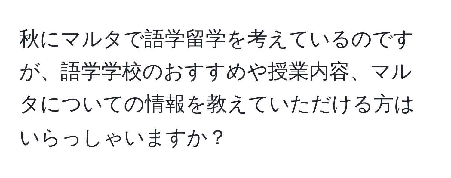 秋にマルタで語学留学を考えているのですが、語学学校のおすすめや授業内容、マルタについての情報を教えていただける方はいらっしゃいますか？