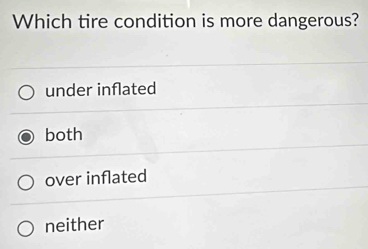 Which tire condition is more dangerous?
under inflated
both
over inflated
neither