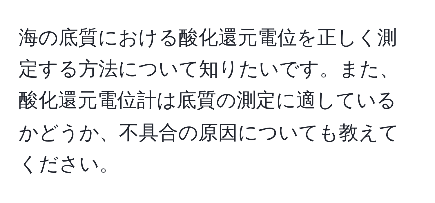 海の底質における酸化還元電位を正しく測定する方法について知りたいです。また、酸化還元電位計は底質の測定に適しているかどうか、不具合の原因についても教えてください。