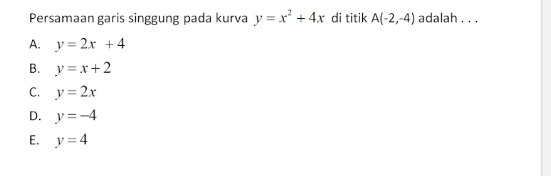 Persamaan garis singgung pada kurva y=x^2+4x di titik A(-2,-4) adalah . . .
A. y=2x+4
B. y=x+2
C. y=2x
D. y=-4
E. y=4