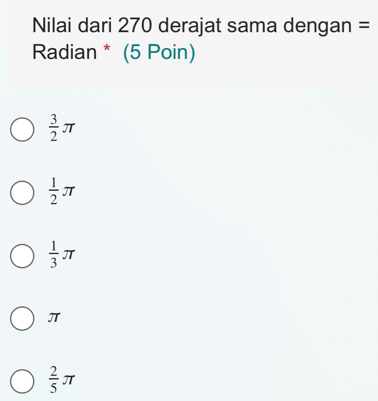 Nilai dari 270 derajat sama dengan =
Radian * (5 Poin)
 3/2 π
 1/2 π
 1/3 π
 2/5 π