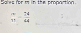 Solve for m in the proportion.
 m/11 = 24/44 