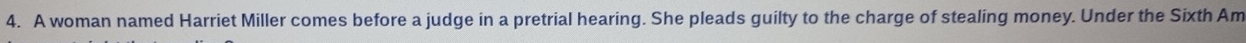 A woman named Harriet Miller comes before a judge in a pretrial hearing. She pleads guilty to the charge of stealing money. Under the Sixth Am