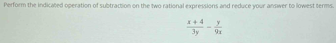 Perform the indicated operation of subtraction on the two rational expressions and reduce your answer to lowest terms.
 (x+4)/3y - y/9x 