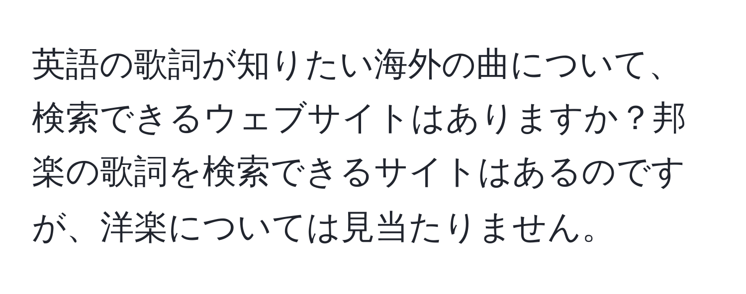 英語の歌詞が知りたい海外の曲について、検索できるウェブサイトはありますか？邦楽の歌詞を検索できるサイトはあるのですが、洋楽については見当たりません。