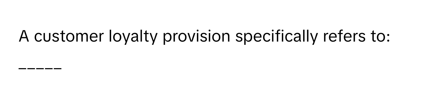 A customer loyalty provision specifically refers to: _____