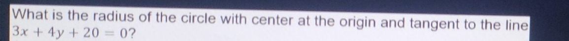 What is the radius of the circle with center at the origin and tangent to the line
3x+4y+20=0 ?
