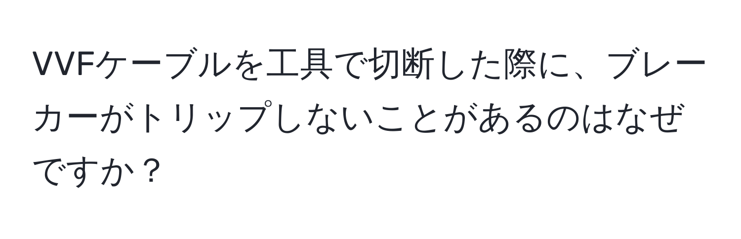 VVFケーブルを工具で切断した際に、ブレーカーがトリップしないことがあるのはなぜですか？