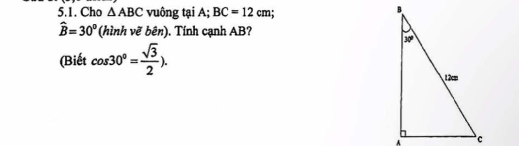 Cho △ ABC vuông tại A; BC=12cm
widehat B=30° (hình vẽ bên). Tính cạnh AB?
(Biết cos 30°= sqrt(3)/2 ).