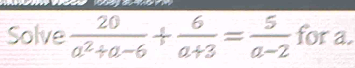 Solve  20/a^2+a-6 + 6/a+3 = 5/a-2  for a.