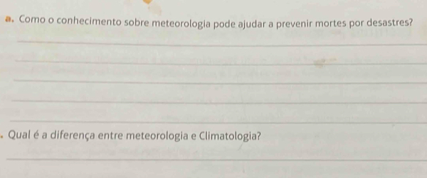 Como o conhecimento sobre meteorologia pode ajudar a prevenir mortes por desastres? 
_ 
_ 
_ 
_ 
_ 
Qual é a diferença entre meteorologia e Climatologia? 
_