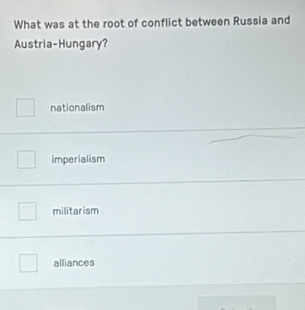 What was at the root of conflict between Russia and
Austria-Hungary?
nationalism
imperialism
militarism
alliances