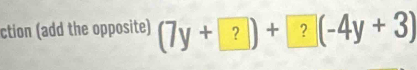 ction (add the opposite) (7y+?)+?(-4y+3)