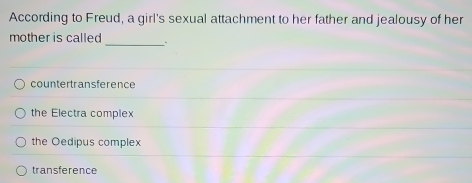 According to Freud, a girl's sexual attachment to her father and jealousy of her
_
mother is called
countertransference
the Electra complex
the Oedipus complex
transference