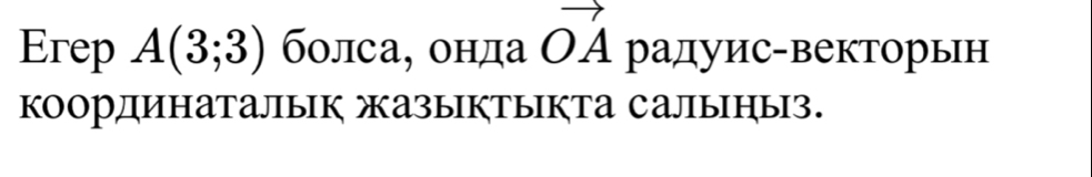 Erep A(3;3) болса, онда vector OA радуис-векторын 
координаталык жазыктыкта салыныз.