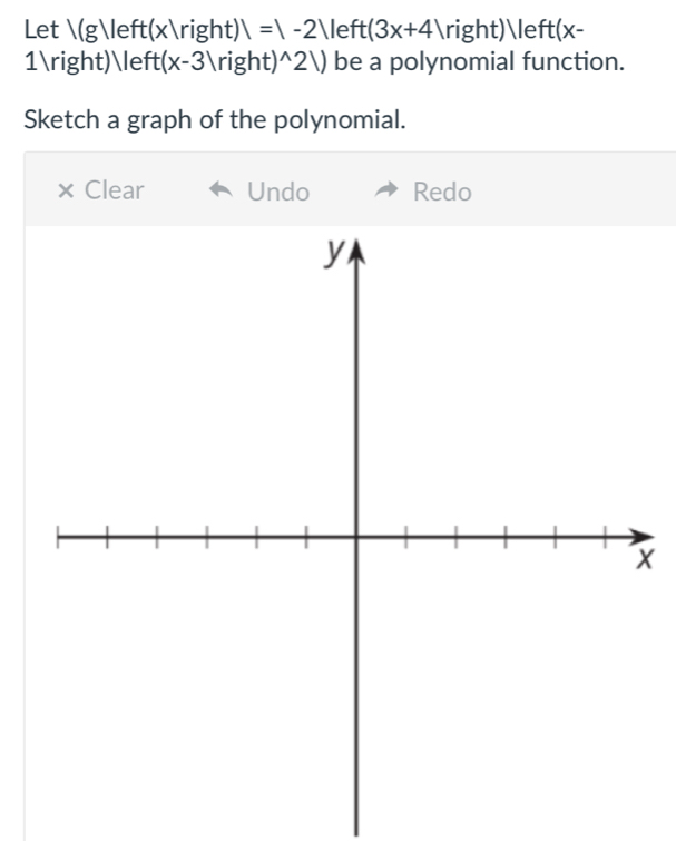 Let ( p;≤ ft(x/right) I=1-2Veft(3x+4)right)/eft(x-
1)≤f ft(x-3|right)^wedge 2V) be a polynomial function. 
Sketch a graph of the polynomial. 
× Clear Undo Redo 
X