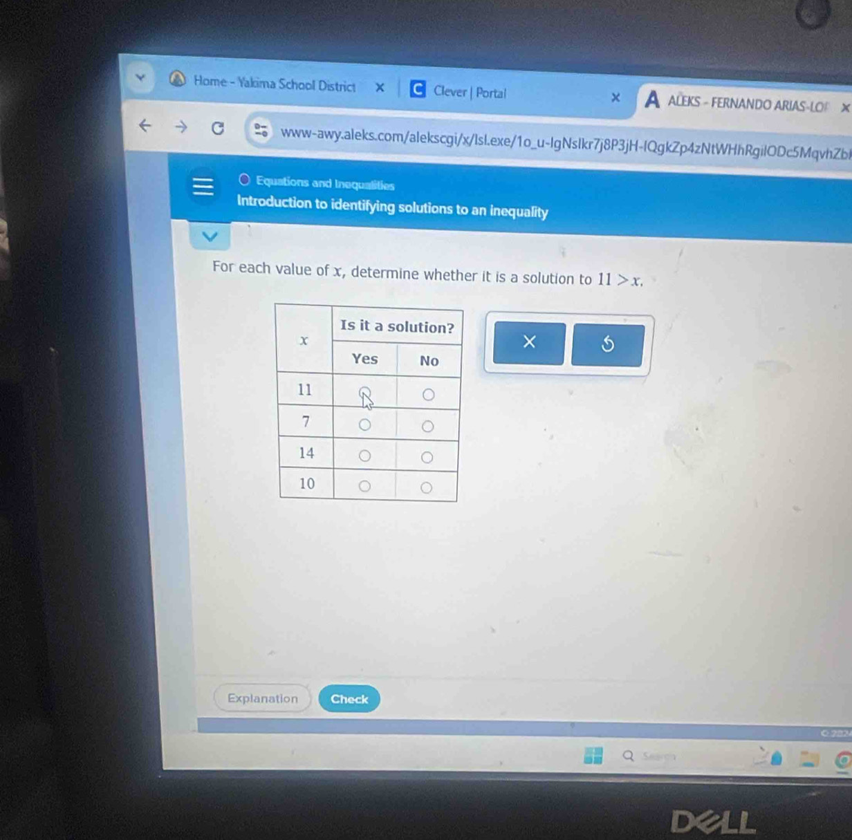 Home - Yakima School District X Clever | Portal A ALEKS - fernandO ARIAS-LOF × 
www-awy.aleks.com/alekscgi/x/lsl.exe/1o_u-lgNslkr7j8P3jH-IQgkZp4zNtWHhRgilODc5MqvhZbl 
Equations and Inequalities 
Introduction to identifying solutions to an inequality 
For each value of x, determine whether it is a solution to 11>x, 
× 
Explanation Check 
0 282 
dell