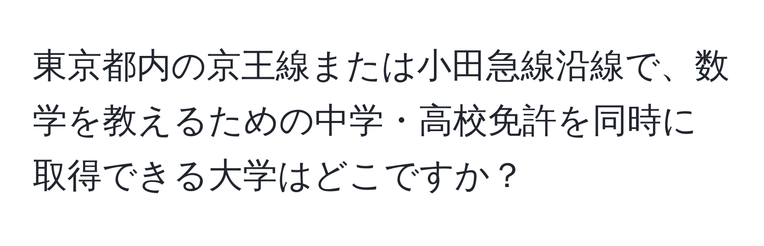 東京都内の京王線または小田急線沿線で、数学を教えるための中学・高校免許を同時に取得できる大学はどこですか？