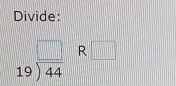 Divide:
beginarrayr □  19encloselongdiv 44endarray R□