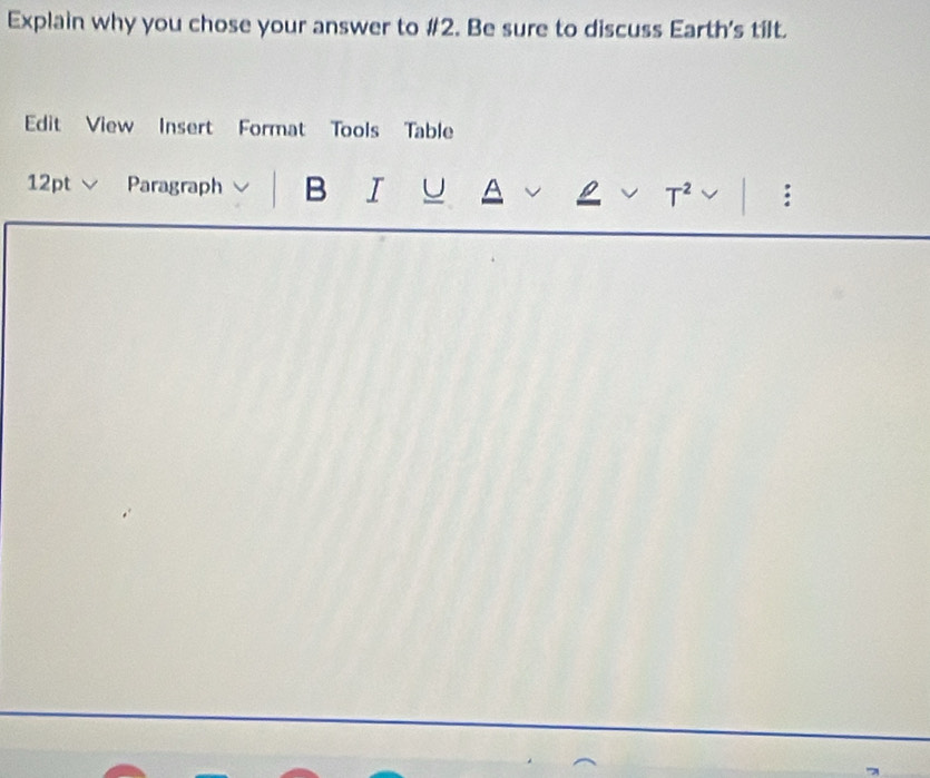 Explain why you chose your answer to #2. Be sure to discuss Earth's tilt. 
Edit View Insert Format Tools Table 
12pt Paragraph B I U A :