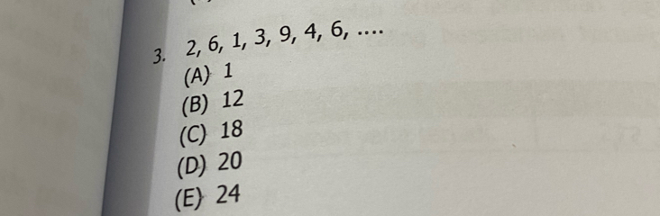 3. 2, 6, 1, 3, 9, 4, 6, …
(A) 1
(B) 12
(C) 18
(D) 20
(E) 24