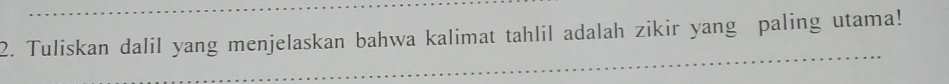 Tuliskan dalil yang menjelaskan bahwa kalimat tahlil adalah zikir yang paling utama!