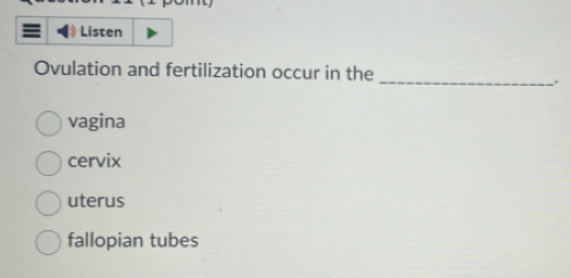 Listen
_
Ovulation and fertilization occur in the
vagina
cervix
uterus
fallopian tubes