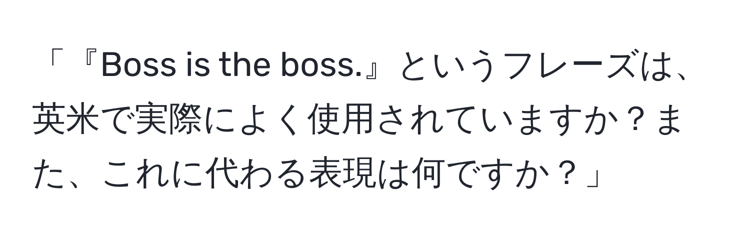 「『Boss is the boss.』というフレーズは、英米で実際によく使用されていますか？また、これに代わる表現は何ですか？」