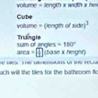 volume = length x width x he
Cube
votume = (length of side)^3
Triangle sum of ancles =180°
area=□ (base* height)
e o 
uch will the tiles for the bathroom flo