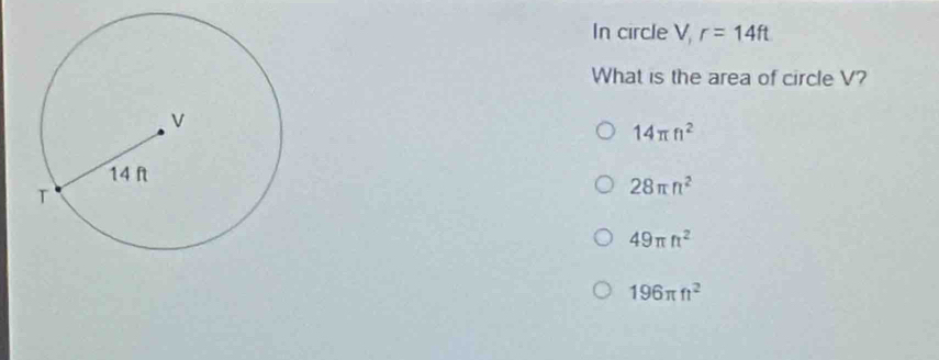 In circle V, r=14ft
What is the area of circle V?
14π n^2
28π n^2
49π ft^2
196π ft^2