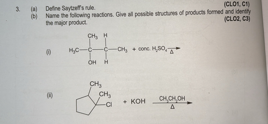 Define Saytzeff's rule. (CLO1,C 1)
(b) Name the following reactions. Give all possible structures of products formed and identify
C
the major product. LO2, C3)
(i) 
(ii)  + KOH frac CH_3CHA CH_3CH_2OH
(3,-2) □°