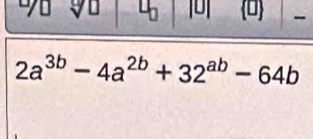 0
2a^(3b)-4a^(2b)+32^(ab)-64b