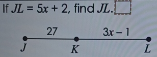 If JL=5x+2 , find JL. □