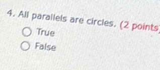 All parallels are circles. (2 points
True
False