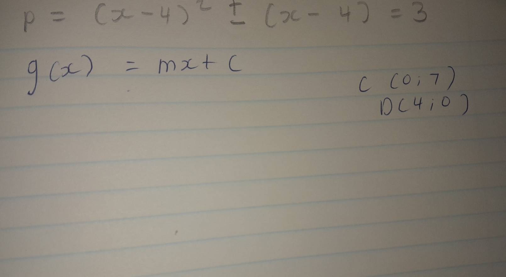 p=(x-4)^2± (x-4)=3
g(x)=mx+c
C (0,7)
D(4,0)