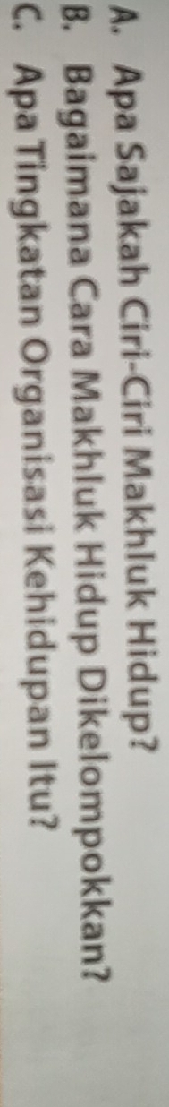 Apa Sajakah Ciri-Ciri Makhluk Hidup? 
B. Bagaimana Cara Makhluk Hidup Dikelompokkan? 
C. Apa Tingkatan Organisasi Kehidupan Itu?
