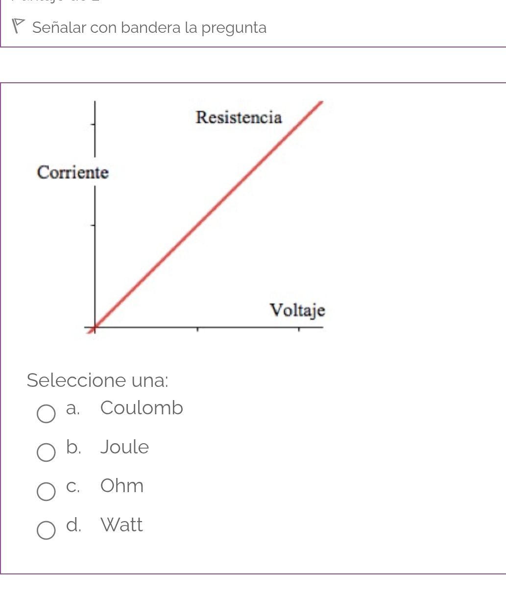 Señalar con bandera la pregunta
Seleccione una:
a. Coulomb
b. Joule
c. Ohm
d. Watt