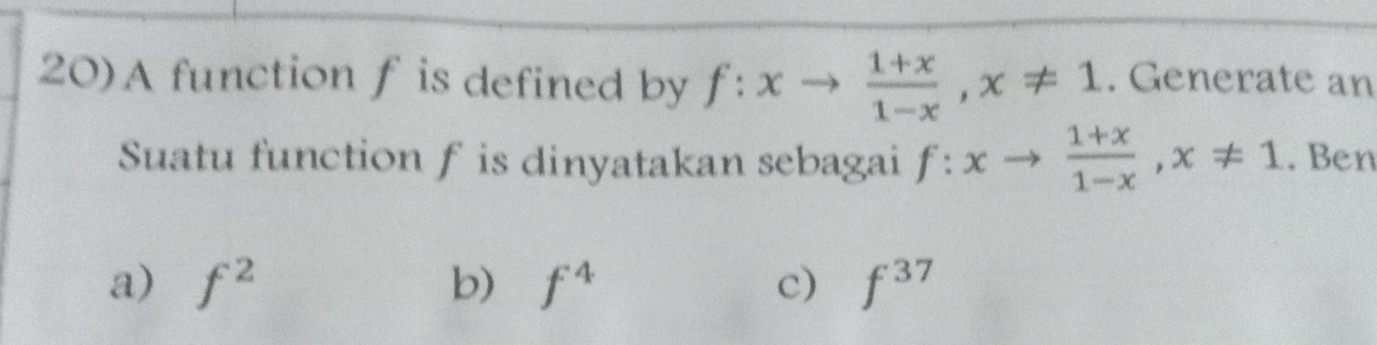 20)A function f is defined by f:xto  (1+x)/1-x , x!= 1. Generate an
Suatu function f is dinyatakan sebagai f:xto  (1+x)/1-x , x!= 1. Ben
a) f^2 b) f^4 c) f^(37)