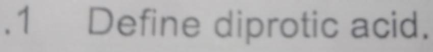 .1 Define diprotic acid.