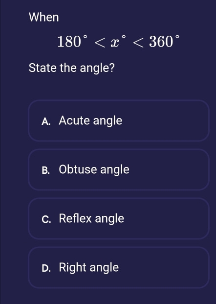 When
180° <360°
State the angle?
A. Acute angle
B. Obtuse angle
c. Reflex angle
D. Right angle