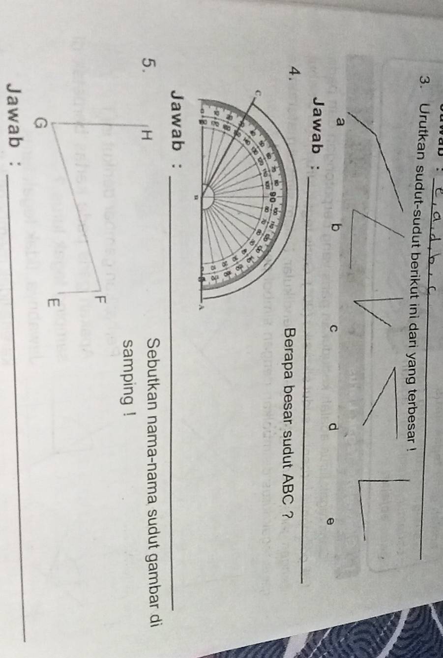 ab :_ 
3. Urutkan sudut-sudut berikut ini dari yang terbesar !
C
d
e
_ 
Jawab : 
Berapa besar sudut ABC ? 
Jawab :_ 
5. 
Sebutkan nama-nama sudut gambar di 
samping ! 
_ 
Jawab :