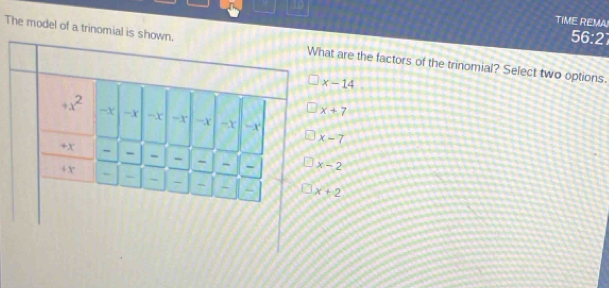 TIME REMA
56:27
The model of a trinomial is at are the factors of the trinomial? Select two options.
x-14
x+7
x-7
x-2
x+2