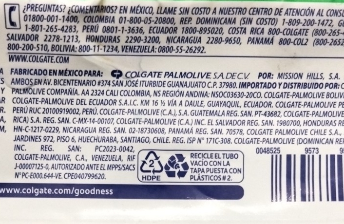 ¿PREGUNTAS? ¿COMENTARIOS? EN MÉXICO, LLAME SIN COSTO A NUESTRO CENTRO DE ATENCIÓN AL CONSU
01800-001-1400, COLOMBIA 01-800-05-20800, REP. DOMINICANA (SIN COSTO) 1-809-200-1472, GU
1-801-265-4283, PERÚ 0801-1-3636, ECUADOR 1800-895020, COSTA RICA 800-COLGATE (800-265-4
SALVADOR 2278-1213, HONDURAS 2290-3200, NICARAGUA 2280-9650, PANAMÁ 800-COL2 (800-2652
800-200-510, BOLIVIA: 800-11-1234, VENEZUELA: 0800-55-26292.
WWW.COLGATE.COM
A FABRICADO EN MÉXICO PARA:C COLGATE PALMOLIVE S.A. DE C.V. POR: MISSION HILLS, S.A.
ES  AMBOS EN AV. BICENTENARIO #374 SÃN JOSÉ ITURBIDE GUANAJUATO C.P. 37980. IMPORTADO Y DISTRIBUIDO POR: O
Y PALMOLIVE COMPAÑÍA. AA 2324 CALI COLOMBIA, NS REGIÓN ANDINA: NSOC03630-20CO. COLGATE-PALMOLIVE BOLIV.
AR COLGATE-PALMOLIVE DEL ECUADOR S.A.I.C. KM 16 ½ VÍA A DAULE, GUAYAQUIL, ECUADOR. COLGATE-PALMOLIVE PE
R. PERÚ RUC 20100919002, PERÚ. COLGATE-PALMOLIVE (C.A.), S.A. GUATEMALA REG. SAN. PT-43682, COLGATE-PALMOLIVE
A, RICA) S.A. REG. SAN. C-MX-14-00107, COLGATE-PALMOLIVE (C.A.) INC. EL SALVADOR REG. SAN. 1980700, HONDURAS RE
M, HN-C-1217-0229, NICARAGUA REG. SAN. 02-18730608, PANAMÁ REG. SAN. 70578, COLGATE PALMOLIVE CHILE S.A.,
JARDINES 972, PISO 6, HUECHURABA, SANTIAGO, CHILE. REG. ISP N° 171C-308. COLGATE-PALMOLIVE (DOMINICAN REI
INC. REG. SAN: PC2023-0042, 0048525 9573 9
COLGATE-PALMOLIVE, C.A., VENEZUELA, RIF RECICLE EL TUBO
J-00007125-0, AUTORIZADO ANTE EL MPPS/SACS 2 VACÍO CON LA TAPA PUESTA CON
N° PC-E000.644-VE. CPE040799620. HDPE PLÁSTICOS # 2.
www.colgate.com/goodness