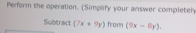 Perform the operation. (Simplify your answer completely
Subtract (7x+9y) from (9x-8y).