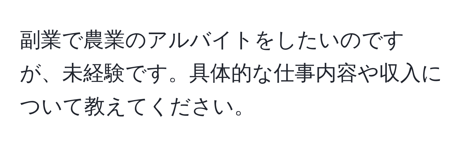 副業で農業のアルバイトをしたいのですが、未経験です。具体的な仕事内容や収入について教えてください。