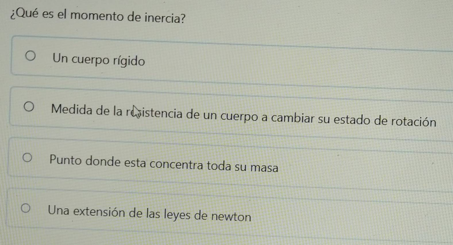 ¿Qué es el momento de inercia?
Un cuerpo rígido
Medida de la reistencia de un cuerpo a cambiar su estado de rotación
Punto donde esta concentra toda su masa
Una extensión de las leyes de newton