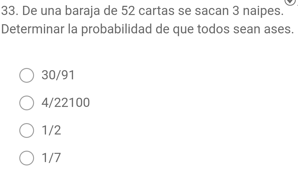 De una baraja de 52 cartas se sacan 3 naipes.
Determinar la probabilidad de que todos sean ases.
30/91
4/22100
1/2
1/7