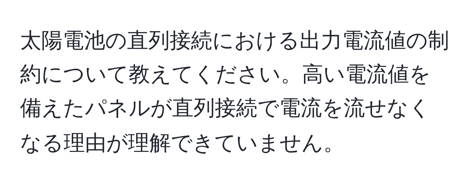 太陽電池の直列接続における出力電流値の制約について教えてください。高い電流値を備えたパネルが直列接続で電流を流せなくなる理由が理解できていません。