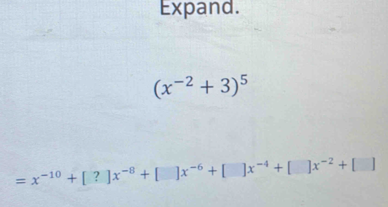 Expand.
(x^(-2)+3)^5
=x^(-10)+[?]x^(-8)+[]x^(-6)+[]x^(-4)+[]x^(-2)+[]