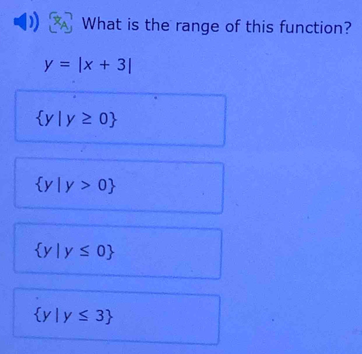 What is the range of this function?
y=|x+3|
 y|y≥ 0
 y|y>0
 y|y≤ 0
 y|y≤ 3